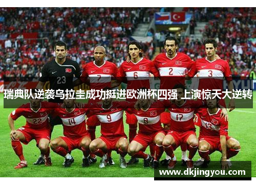 瑞典队逆袭乌拉圭成功挺进欧洲杯四强 上演惊天大逆转