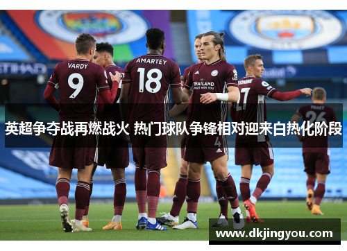 英超争夺战再燃战火 热门球队争锋相对迎来白热化阶段