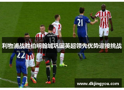 利物浦战胜伯明翰城巩固英超领先优势迎接挑战