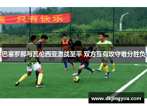 巴塞罗那与瓦伦西亚激战至平 双方互有攻守难分胜负