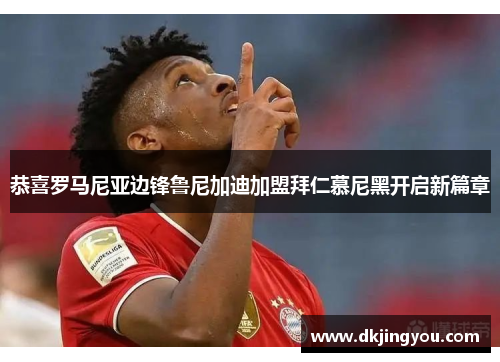 恭喜罗马尼亚边锋鲁尼加迪加盟拜仁慕尼黑开启新篇章
