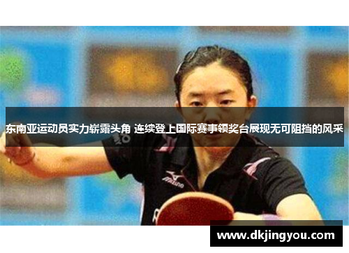 东南亚运动员实力崭露头角 连续登上国际赛事领奖台展现无可阻挡的风采