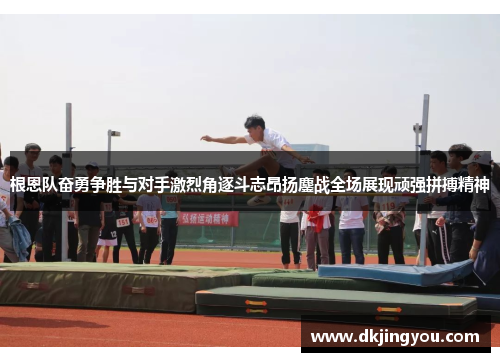 根恩队奋勇争胜与对手激烈角逐斗志昂扬鏖战全场展现顽强拼搏精神
