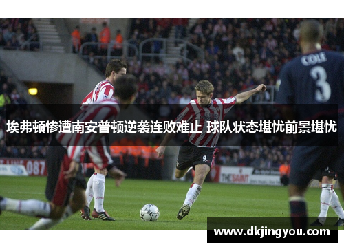 埃弗顿惨遭南安普顿逆袭连败难止 球队状态堪忧前景堪忧