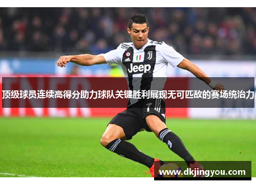 顶级球员连续高得分助力球队关键胜利展现无可匹敌的赛场统治力