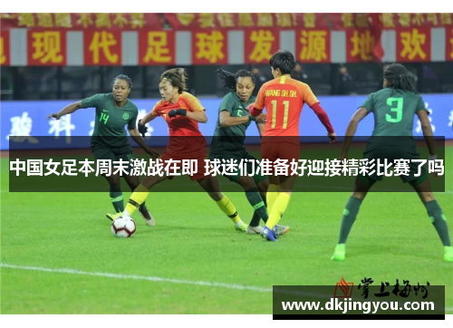 中国女足本周末激战在即 球迷们准备好迎接精彩比赛了吗