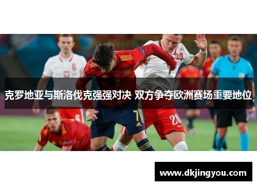 克罗地亚与斯洛伐克强强对决 双方争夺欧洲赛场重要地位