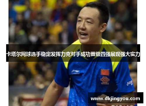 卡塔尔网球选手稳定发挥力克对手成功晋级四强展现强大实力