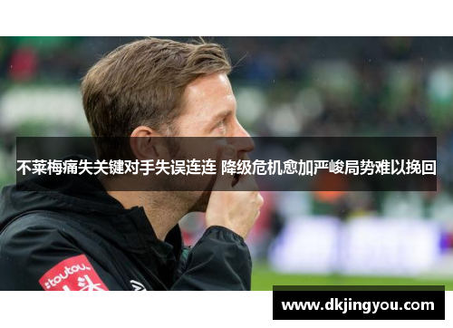 不莱梅痛失关键对手失误连连 降级危机愈加严峻局势难以挽回