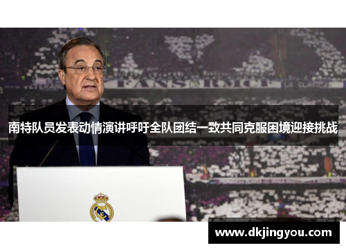 南特队员发表动情演讲呼吁全队团结一致共同克服困境迎接挑战