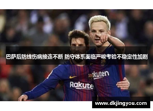 巴萨后防线伤病接连不断 防守体系面临严峻考验不稳定性加剧