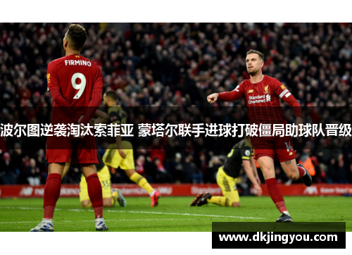 波尔图逆袭淘汰索菲亚 蒙塔尔联手进球打破僵局助球队晋级