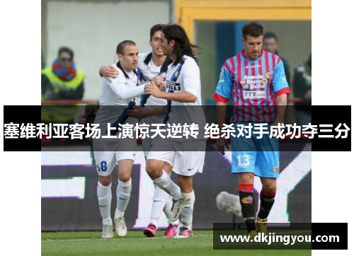 塞维利亚客场上演惊天逆转 绝杀对手成功夺三分