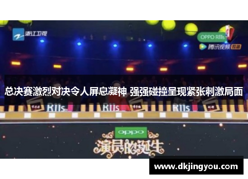 总决赛激烈对决令人屏息凝神 强强碰撞呈现紧张刺激局面